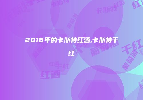 2016年的卡斯特红酒,卡斯特干红