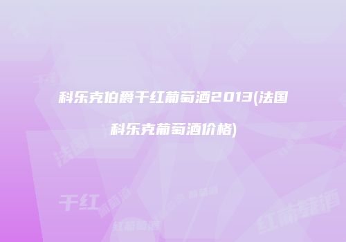 科乐克伯爵干红葡萄酒2013(法国科乐克葡萄酒价格)
