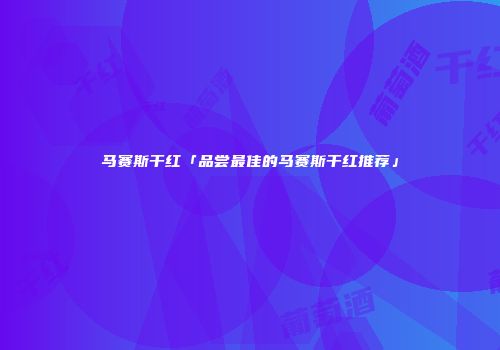 马赛斯干红「品尝最佳的马赛斯干红推荐」
