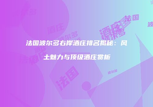 法国波尔多右岸酒庄排名揭秘：风土魅力与顶级酒庄赏析
