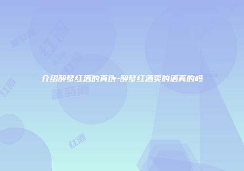 介绍醉梦红酒的真伪-醉梦红酒卖的酒真的吗