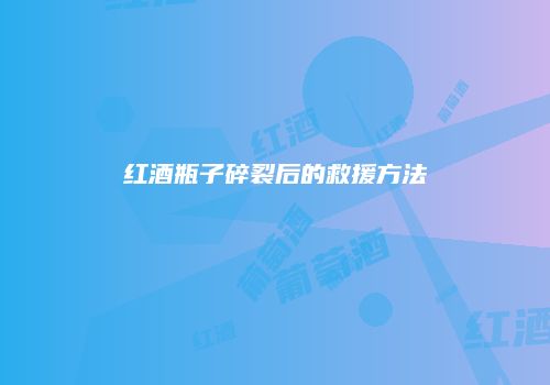 红酒瓶子碎裂后的救援方法
