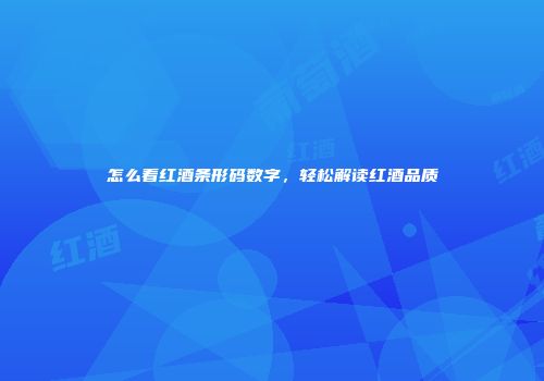 怎么看红酒条形码数字，轻松解读红酒品质