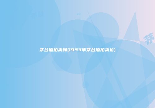 茅台酒拍卖网(1953年茅台酒拍卖价)