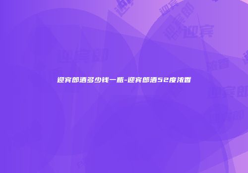 迎宾郎酒多少钱一瓶-迎宾郎酒52度浓香
