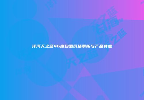 洋河天之蓝46度白酒价格解析与产品特点