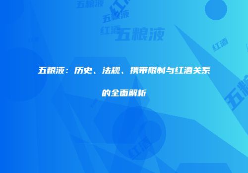 五粮液：历史、法规、携带限制与红酒关系的全面解析