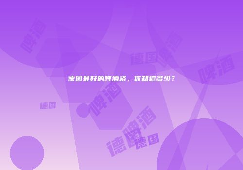 德国最好的啤酒格，你知道多少？