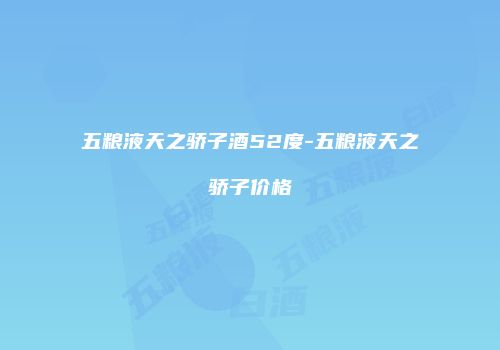 五粮液天之骄子酒52度-五粮液天之骄子价格