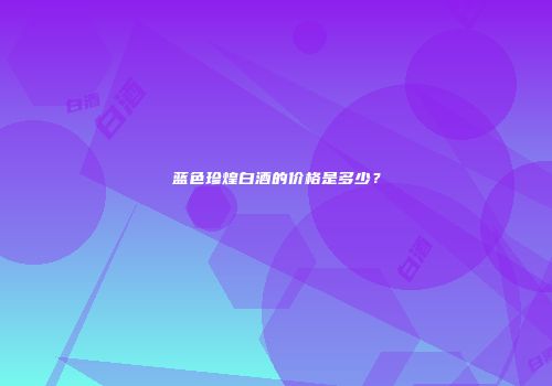 蓝色珍煌白酒的价格是多少？