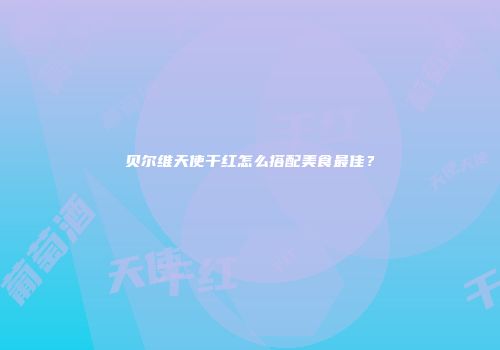 贝尔维天使干红怎么搭配美食最佳？