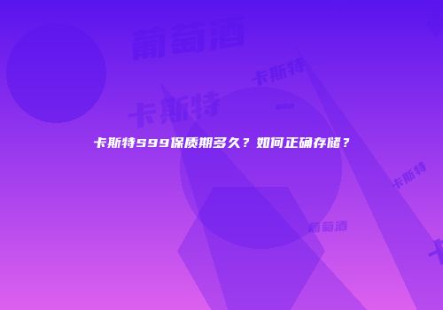 卡斯特S99保质期多久？如何正确存储？