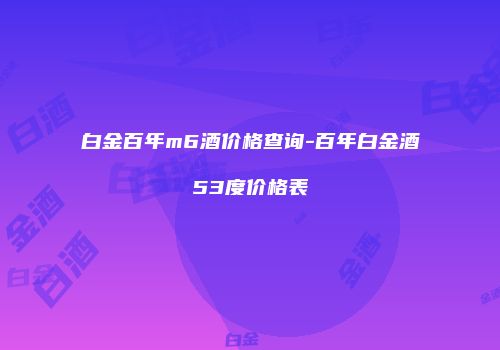 白金百年m6酒价格查询-百年白金酒53度价格表