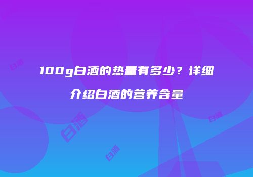 100g白酒的热量有多少？详细介绍白酒的营养含量