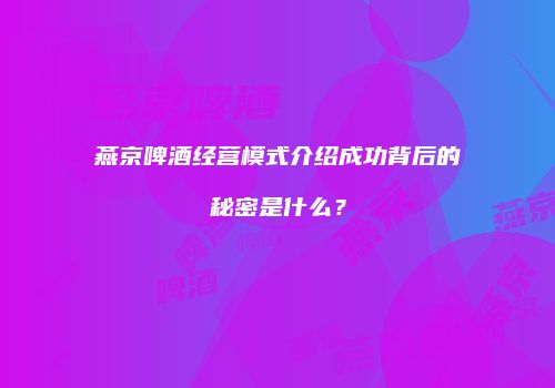 燕京啤酒经营模式介绍成功背后的秘密是什么？