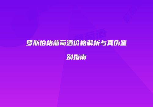 罗斯伯格葡萄酒价格解析与真伪鉴别指南