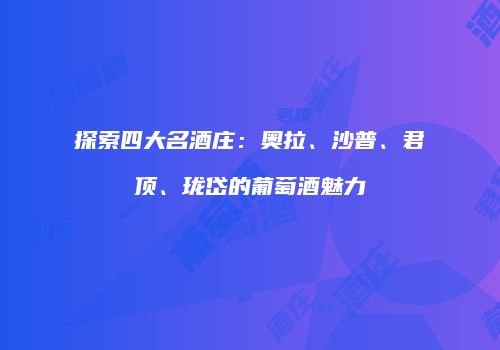探索四大名酒庄：奥拉、沙普、君顶、珑岱的葡萄酒魅力
