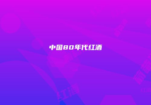 中国80年代红酒