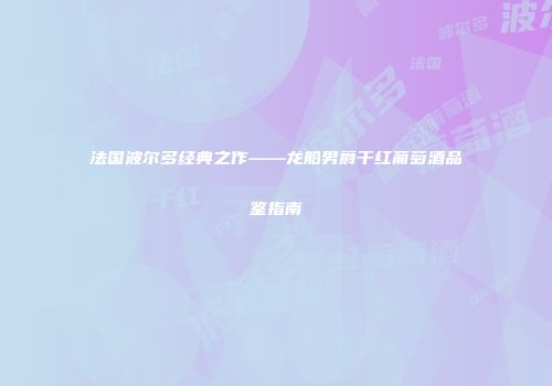 法国波尔多经典之作——龙船男爵干红葡萄酒品鉴指南