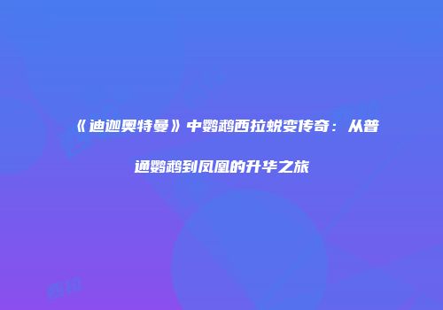 《迪迦奥特曼》中鹦鹉西拉蜕变传奇：从普通鹦鹉到凤凰的升华之旅