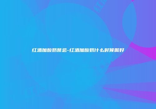 红酒加酸奶禁忌-红酒加酸奶什么时候喝好