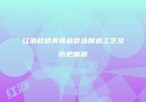 红酒杜哈美隆品尝法酿造工艺及历史渊源