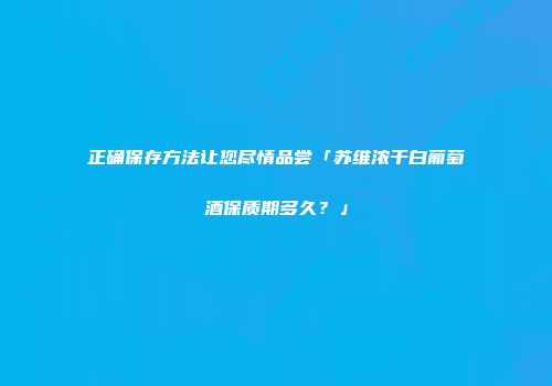 正确保存方法让您尽情品尝「苏维浓干白葡萄酒保质期多久？」