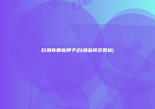 白酒有哪些牌子(白酒品牌及图标)