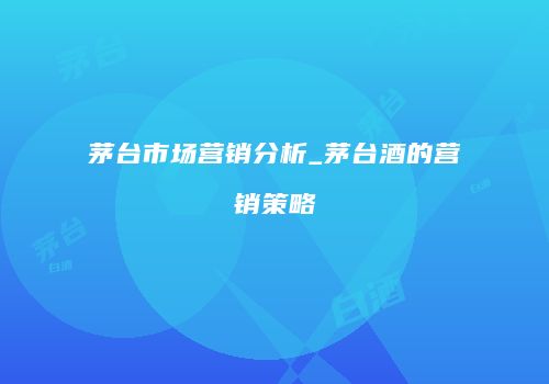茅台市场营销分析_茅台酒的营销策略