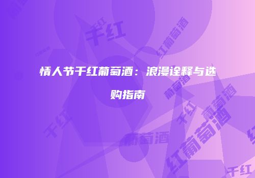 情人节干红葡萄酒：浪漫诠释与选购指南