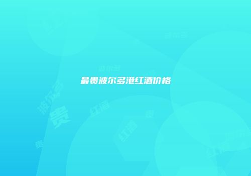 最贵波尔多港红酒价格