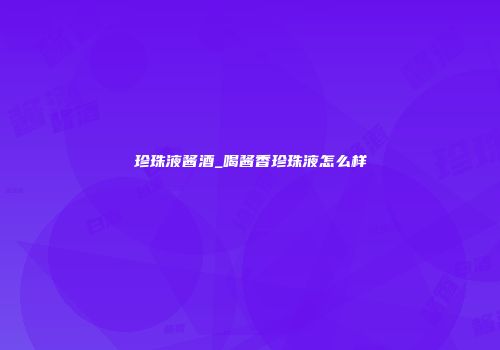珍珠液酱酒_喝酱香珍珠液怎么样