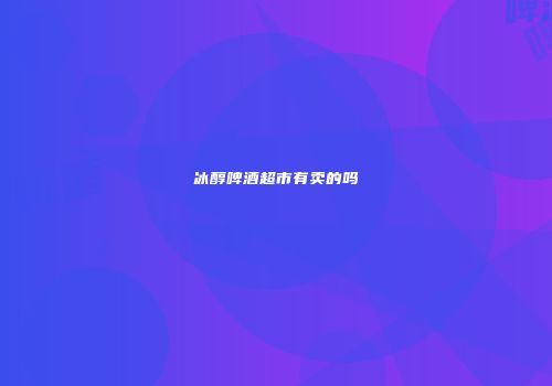 冰醇啤酒超市有卖的吗