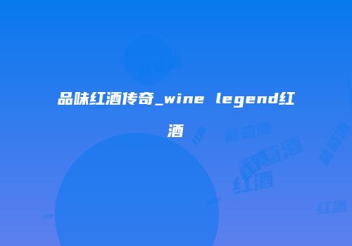品味红酒传奇_wine legend红酒