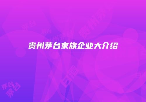 贵州茅台家族企业大介绍
