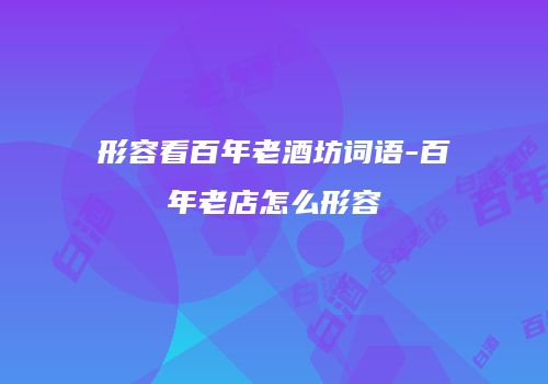 形容看百年老酒坊词语-百年老店怎么形容