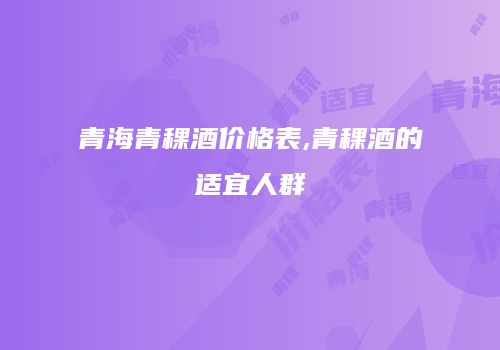 青海青稞酒价格表,青稞酒的适宜人群