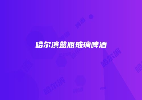 哈尔滨蓝瓶玻璃啤酒