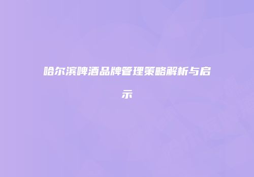 哈尔滨啤酒品牌管理策略解析与启示