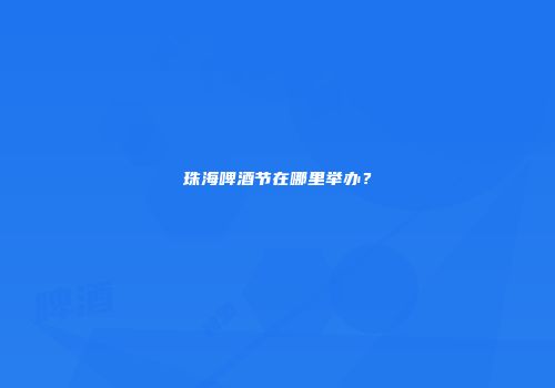 珠海啤酒节在哪里举办？