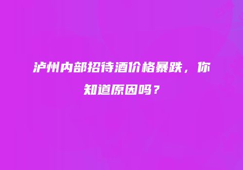 泸州内部招待酒价格暴跌，你知道原因吗？
