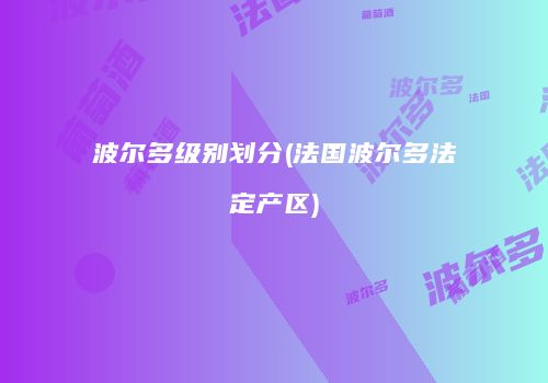 波尔多级别划分(法国波尔多法定产区)