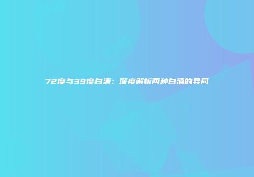 72度与39度白酒：深度解析两种白酒的异同