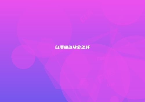 白酒加冰块会怎样