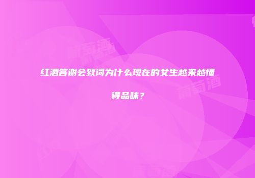 红酒答谢会致词为什么现在的女生越来越懂得品味？