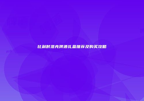 比利时洛克啤酒礼盒推荐及购买攻略