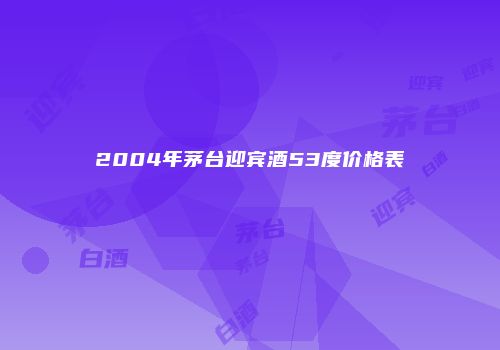 2004年茅台迎宾酒53度价格表