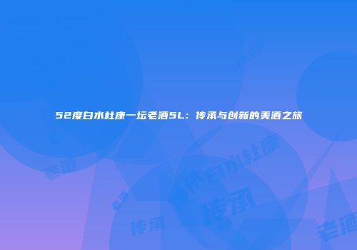 52度白水杜康一坛老酒5L：传承与创新的美酒之旅