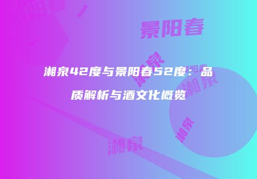 湘泉42度与景阳春52度：品质解析与酒文化概览