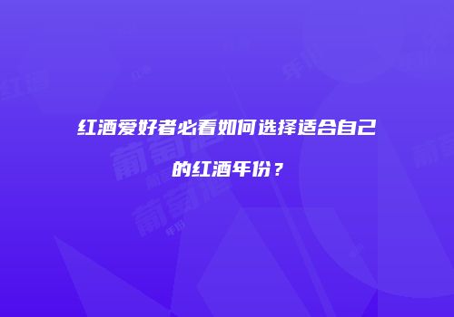 红酒爱好者必看如何选择适合自己的红酒年份？